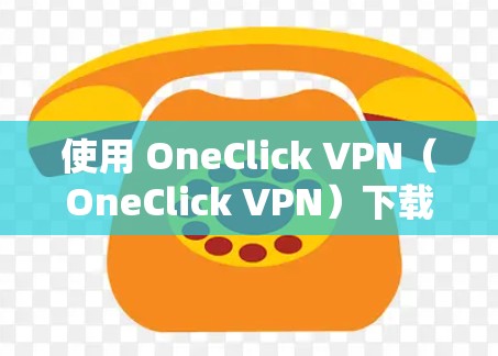使用 OneClick VPN（OneClick VPN）下载和安装步骤