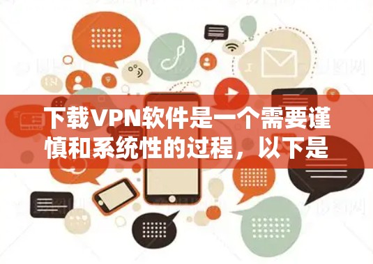 下载VPN软件是一个需要谨慎和系统性的过程，以下是一个步骤指南，帮助你顺利进行