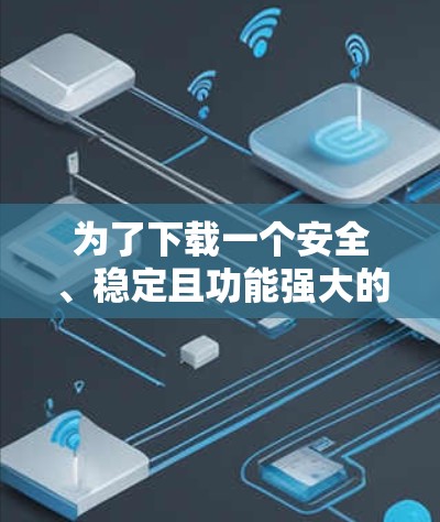 为了下载一个安全、稳定且功能强大的VPN客户端,以下是详细的步骤和建议 为了下载一个安全、稳定且功能强大的VPN客户端,以下是详细的步骤和建议