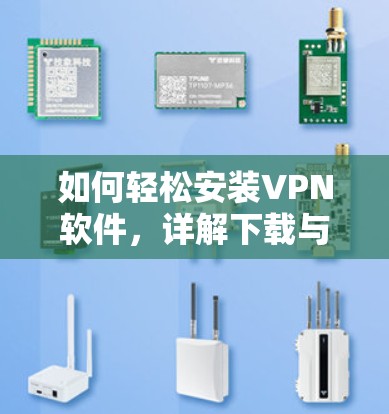 如何轻松安装VPN软件,详解下载与使用教程 如何轻松安装VPN软件,详解下载与使用教程