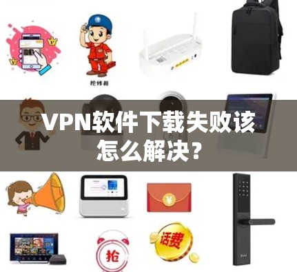 VPN软件下载失败该怎么解决? VPN软件下载失败该怎么解决?