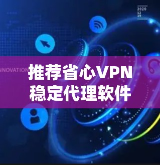 推荐省心VPN稳定代理软件 推荐省心VPN稳定代理软件
