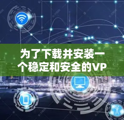 为了下载并安装一个稳定和安全的VPN软件,您可以按照以下步骤进行操作 为了下载并安装一个稳定和安全的VPN软件,您可以按照以下步骤进行操作