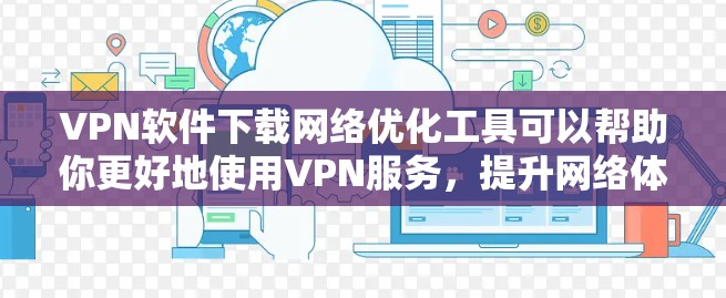 VPN软件下载网络优化工具可以帮助你更好地使用VPN服务，提升网络体验。以下是一些常用的网络优化工具推荐，这些工具可以帮助你优化网络性能，提升VPN的稳定性和用户体验