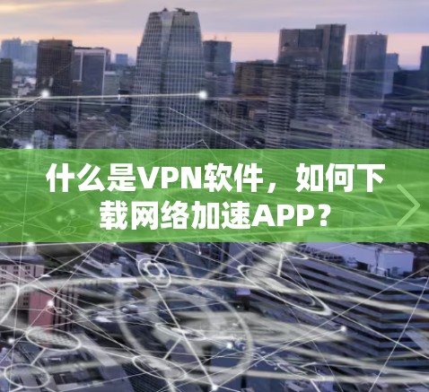 什么是VPN软件，如何下载网络加速APP？