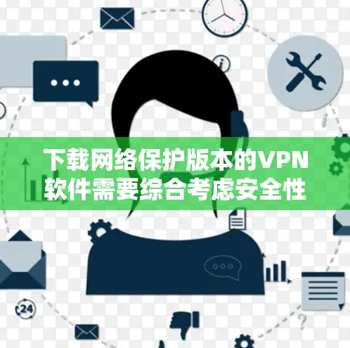 下载网络保护版本的VPN软件需要综合考虑安全性和兼容性。以下是一个详细的步骤指南 下载网络保护版本的VPN软件需要综合考虑安全性和兼容性。以下是一个详细的步骤指南