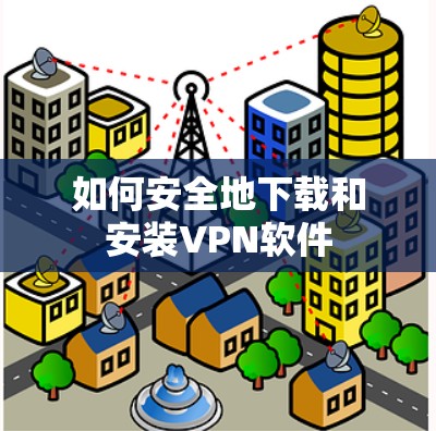 如何安全地下载和安装VPN软件
