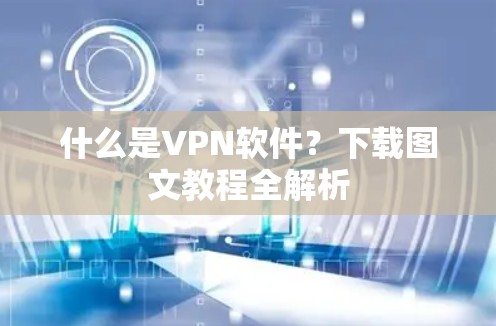 什么是VPN软件？下载图文教程全解析