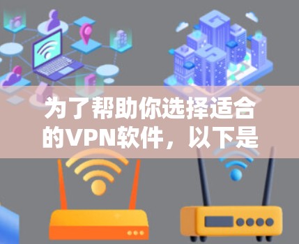 为了帮助你选择适合的VPN软件，以下是一个结构化的指南，涵盖主要方面