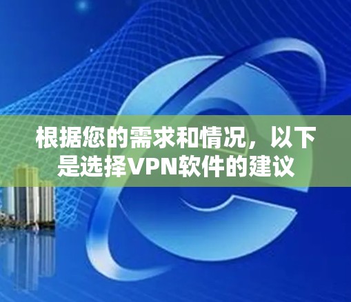 根据您的需求和情况,以下是选择VPN软件的建议 根据您的需求和情况,以下是选择VPN软件的建议