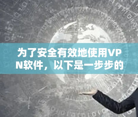 为了安全有效地使用VPN软件，以下是一步步的指南