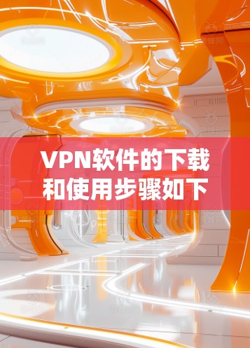 VPN软件的下载和使用步骤如下 VPN软件的下载和使用步骤如下