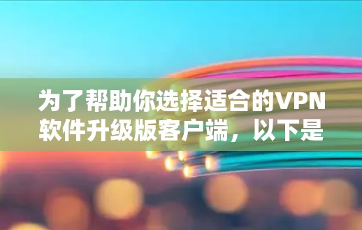 为了帮助你选择适合的VPN软件升级版客户端,以下是一个清晰的步骤指南 为了帮助你选择适合的VPN软件升级版客户端,以下是一个清晰的步骤指南