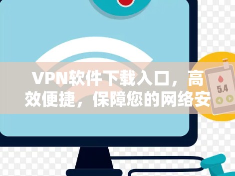 VPN软件下载入口,高效便捷,保障您的网络安全 VPN软件下载入口,高效便捷,保障您的网络安全