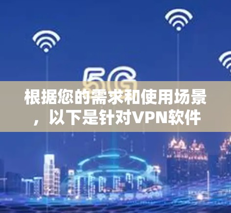 根据您的需求和使用场景，以下是针对VPN软件的推荐，帮助您做出明智的选择