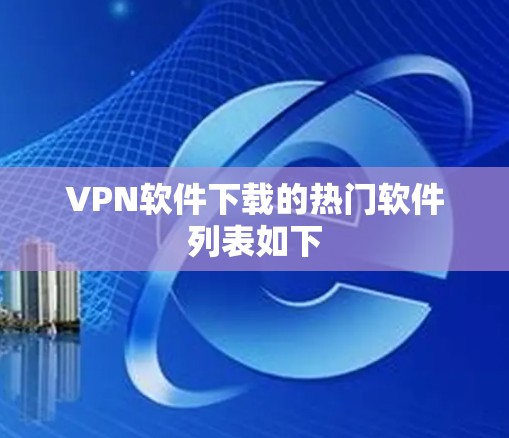 VPN软件下载的热门软件列表如下 VPN软件下载的热门软件列表如下