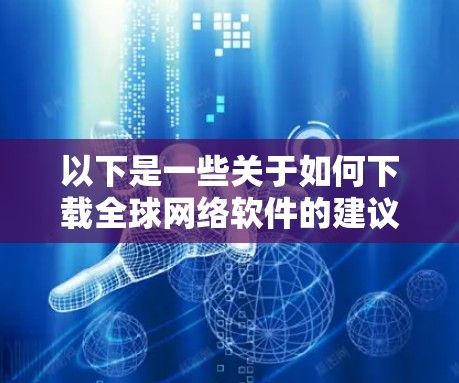 以下是一些关于如何下载全球网络软件的建议 以下是一些关于如何下载全球网络软件的建议