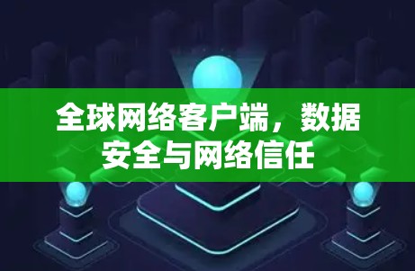 全球网络客户端,数据安全与网络信任 全球网络客户端,数据安全与网络信任