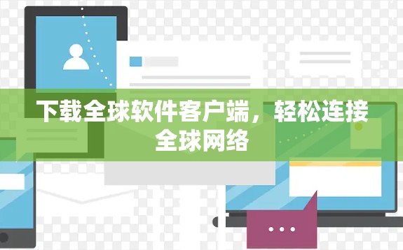 下载全球软件客户端,轻松连接全球网络 下载全球软件客户端,轻松连接全球网络