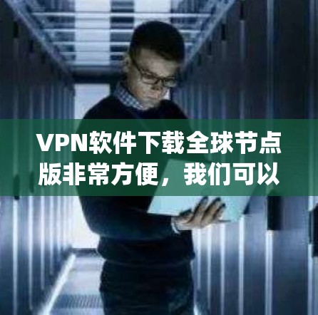VPN软件下载全球节点版非常方便,我们可以推荐一些支持访问全球范围内的 VPN 网站的软件。以下是几款 commonly 下载的 VPN 软件,它们支持访问全球节点 VPN软件下载全球节点版非常方便,我们可以推荐一些支持访问全球范围内的 VPN 网站的软件。以下是几款 commonly 下载的 VPN 软件,它们支持访问全球节点