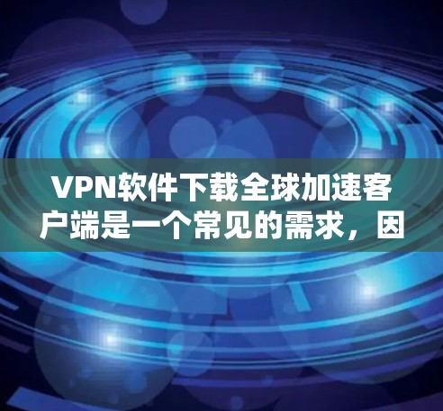 VPN软件下载全球加速客户端是一个常见的需求,因为用户经常需要在不同国家或设备之间进行VPN连接。以下是一些常见的VPN软件下载方式和全球加速客户端推荐 VPN软件下载全球加速客户端是一个常见的需求,因为用户经常需要在不同国家或设备之间进行VPN连接。以下是一些常见的VPN软件下载方式和全球加速客户端推荐