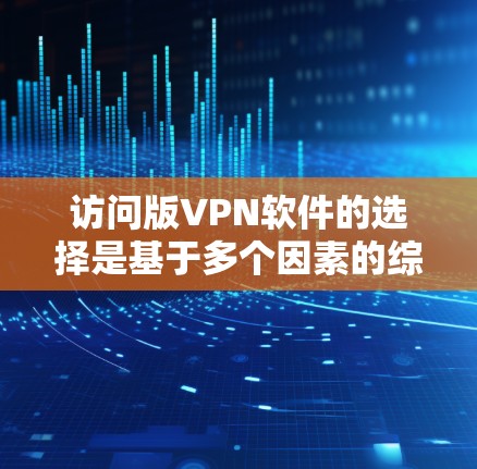访问版VPN软件的选择是基于多个因素的综合考量,包括安全性、使用安全、用户评价和需求。以下是详细的建议 访问版VPN软件的选择是基于多个因素的综合考量,包括安全性、使用安全、用户评价和需求。以下是详细的建议