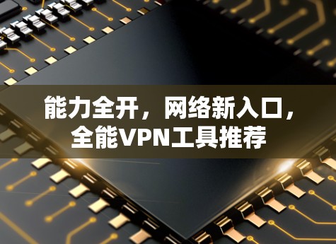 能力全开,网络新入口,全能VPN工具推荐 能力全开,网络新入口,全能VPN工具推荐