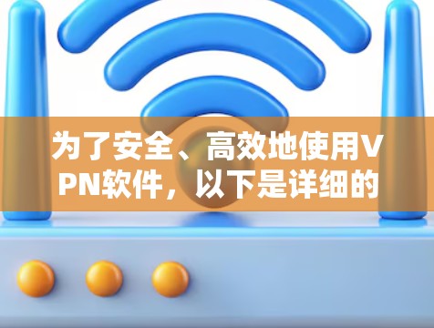 为了安全、高效地使用VPN软件,以下是详细的步骤和建议 为了安全、高效地使用VPN软件,以下是详细的步骤和建议