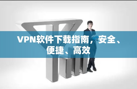 VPN软件下载指南，安全、便捷、高效