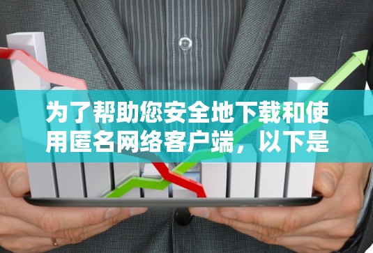 为了帮助您安全地下载和使用匿名网络客户端,以下是一些步骤和建议 为了帮助您安全地下载和使用匿名网络客户端,以下是一些步骤和建议