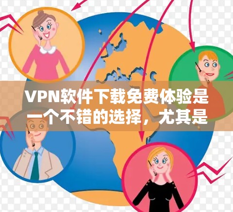 VPN软件下载免费体验是一个不错的选择，尤其是对于刚接触VPN的人来说，他们可以选择一些免费的试用版本来测试一下。以下是一些推荐的VPN软件，供您参考