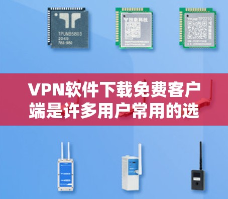 VPN软件下载免费客户端是许多用户常用的选择,尤其是那些对安全性和隐私有较高要求的用户。以下是几种常见的VPN软件推荐,供你选择 VPN软件下载免费客户端是许多用户常用的选择,尤其是那些对安全性和隐私有较高要求的用户。以下是几种常见的VPN软件推荐,供你选择