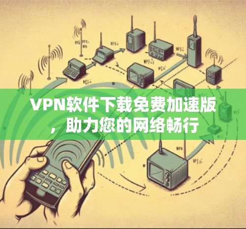 VPN软件下载免费加速版，助力您的网络畅行