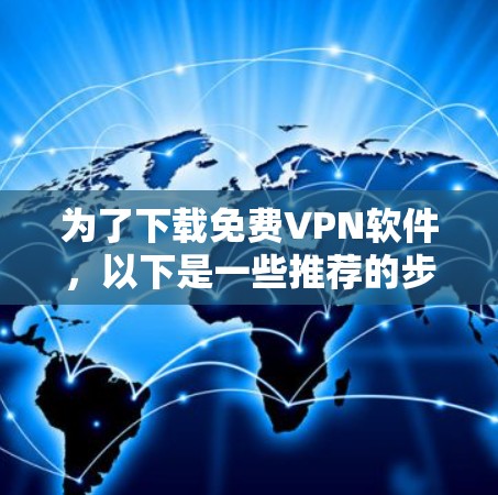 为了下载免费VPN软件,以下是一些推荐的步骤和建议 为了下载免费VPN软件,以下是一些推荐的步骤和建议