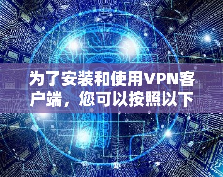 为了安装和使用VPN客户端，您可以按照以下步骤进行操作