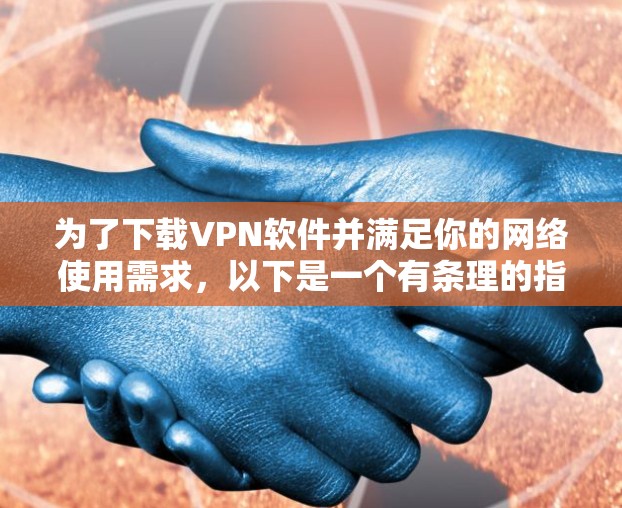 为了下载VPN软件并满足你的网络使用需求,以下是一个有条理的指南 为了下载VPN软件并满足你的网络使用需求,以下是一个有条理的指南