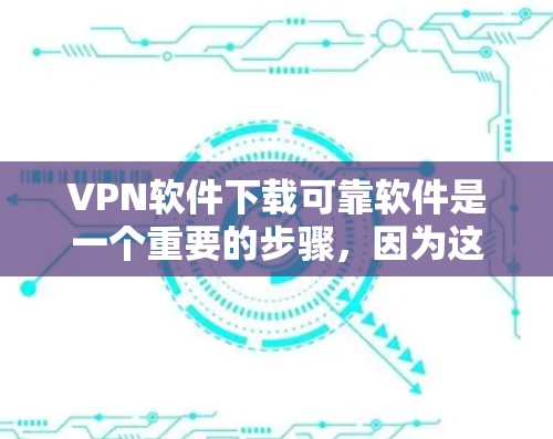 VPN软件下载可靠软件是一个重要的步骤，因为这些软件能够保护你的数据安全和隐私。以下是一些可靠VPN软件推荐，涵盖了不同的需求和使用场景