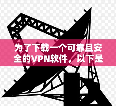 为了下载一个可靠且安全的VPN软件,以下是一些关键步骤和建议 为了下载一个可靠且安全的VPN软件,以下是一些关键步骤和建议