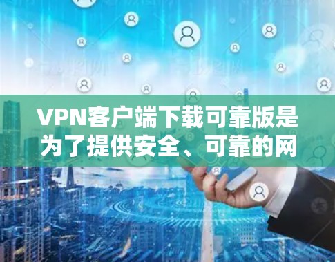 VPN客户端下载可靠版是为了提供安全、可靠的网络连接。以下是一些常见的VPN客户端和如何下载它们的步骤