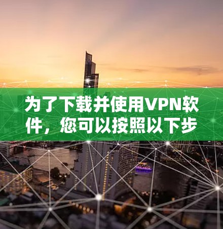 为了下载并使用VPN软件,您可以按照以下步骤进行 为了下载并使用VPN软件,您可以按照以下步骤进行
