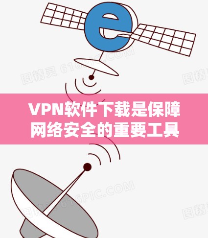 VPN软件下载是保障网络安全的重要工具,以下是几个常用的VPN软件推荐,供您参考 VPN软件下载是保障网络安全的重要工具,以下是几个常用的VPN软件推荐,供您参考