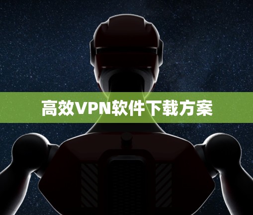 高效VPN软件下载方案