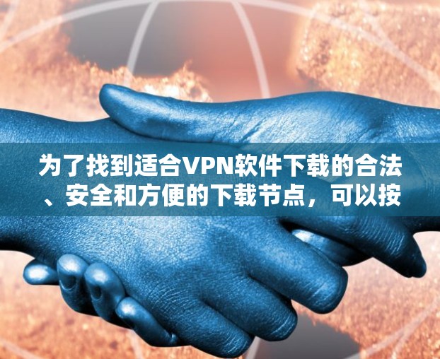 为了找到适合VPN软件下载的合法、安全和方便的下载节点,可以按照以下步骤进行 为了找到适合VPN软件下载的合法、安全和方便的下载节点,可以按照以下步骤进行