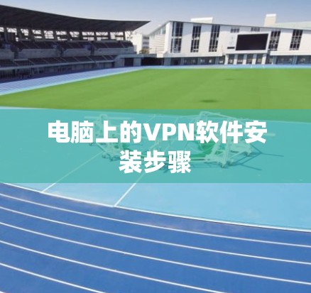 电脑上的VPN软件安装步骤 电脑上的VPN软件安装步骤