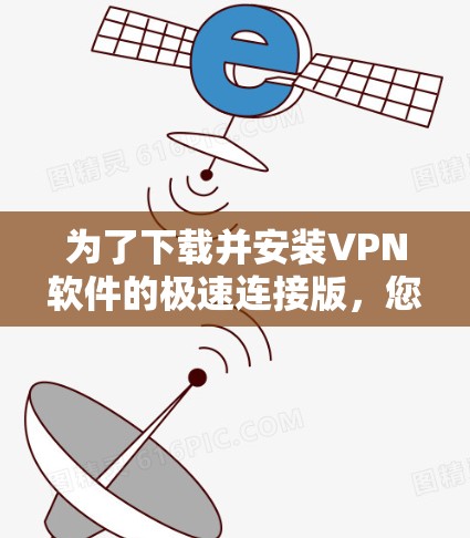 为了下载并安装VPN软件的极速连接版，您可以按照以下步骤进行