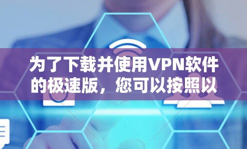 为了下载并使用VPN软件的极速版,您可以按照以下步骤进行选择 为了下载并使用VPN软件的极速版,您可以按照以下步骤进行选择