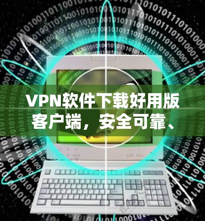 VPN软件下载好用版客户端，安全可靠、高效便捷