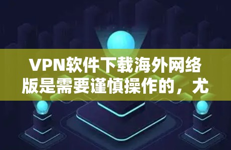 VPN软件下载海外网络版是需要谨慎操作的,尤其是对于那些希望访问敏感或低风险地区的网络用户来说。以下是一些可靠的 VPN 软件下载和安装指南 VPN软件下载海外网络版是需要谨慎操作的,尤其是对于那些希望访问敏感或低风险地区的网络用户来说。以下是一些可靠的 VPN 软件下载和安装指南
