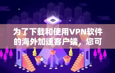 为了下载和使用VPN软件的海外加速客户端，您可以按照以下步骤进行操作