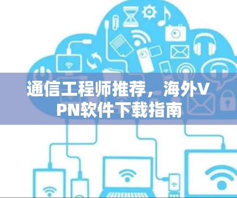 通信工程师推荐,海外VPN软件下载指南 通信工程师推荐,海外VPN软件下载指南